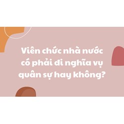 Viên chức nhà nước có phải đi nghĩa vụ quân sự hay không?
