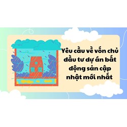 Yêu cầu về vốn chủ đầu tư dự án bất động sản cập nhật mới nhất