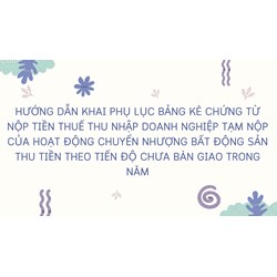 Hướng dẫn khai Phụ lục bảng kê chứng từ nộp tiền thuế thu nhập doanh nghiệp tạm nộp của hoạt động chuyển nhượng bất động sản thu tiền theo tiến độ chưa bàn giao trong năm