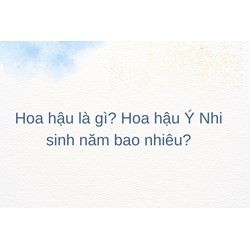 Hoa hậu là gì? Hoa hậu Ý Nhi sinh năm bao nhiêu?