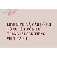 Luyện từ và câu lớp 5 Tổng kết vốn từ trang 151 Sgk Tiếng Việt tập 1