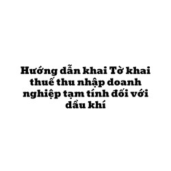 Hướng dẫn khai Tờ khai thuế thu nhập doanh nghiệp tạm tính đối với dầu khí