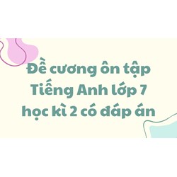 Đề cương ôn tập Tiếng Anh lớp 7 học kì 2 có đáp án