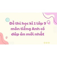 Đề thi học kì 1 môn tiếng Anh lớp 9 có đáp án mới nhất