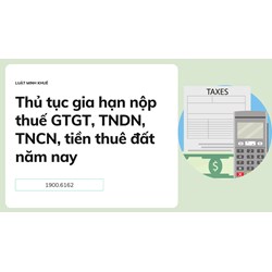 Thủ tục gia hạn nộp thuế GTGT, TNDN, TNCN, tiền thuê đất năm nay