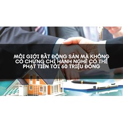 Môi giới bất động sản mà không có chứng chỉ hành nghề có thể phạt tiền tới 60 triệu đồng