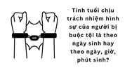 Tính tuổi chịu trách nhiệm hình sự của người bị buộc tội là theo ngày sinh hay theo ngày, giờ, phút sinh?