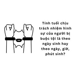 Tính tuổi chịu trách nhiệm hình sự của người bị buộc tội là theo ngày sinh hay theo ngày, giờ, phút sinh?