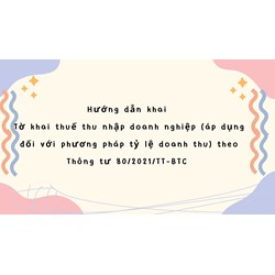 Hướng dẫn khai Tờ khai thuế thu nhập doanh nghiệp (áp dụng đối với phương pháp tỷ lệ trên doanh thu) theo thông tư 80/2021/TT-BTC
