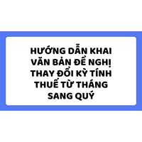 Hướng dẫn khai Văn bản đề nghị thay đổi kỳ tính thuế từ tháng sang quý