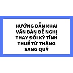 Hướng dẫn khai Văn bản đề nghị thay đổi kỳ tính thuế từ tháng sang quý