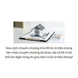 Giao dịch chuyển nhượng nhà đất bị vô hiệu nhưng bên nhận chuyển nhượng đã được cấp sổ đỏ và đã thế cho Ngân hàng thì giao dịch có bị vô hiệu không?