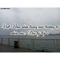 Việt Nam nằm trong môi trường tự nhiên nào? Địa lý lớp 7