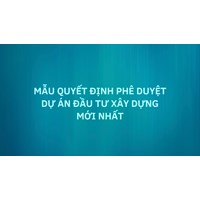 Mẫu quyết định phê duyệt dự án đầu tư xây dựng mới nhất