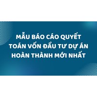 Mẫu báo cáo quyết toán vốn đầu tư dự án hoàn thành mới nhất
