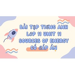 Bài tập tiếng Anh lớp 11 Unit 11 Sources of Energy có đáp án