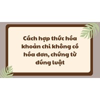 Cách hợp thức hóa khoản chi không có hóa đơn, chứng từ đúng luật