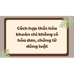 Cách hợp thức hóa khoản chi không có hóa đơn, chứng từ đúng luật