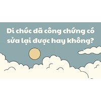 Di chúc đã công chứng có sửa lại được hay không?