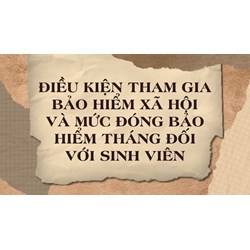 Điều kiện tham gia bảo hiểm xã hội và mức đóng bảo hiểm tháng đối với sinh viên