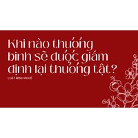 Khi nào thương binh sẽ được giám định lại thương tật?