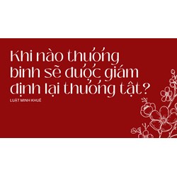 Khi nào thương binh sẽ được giám định lại thương tật?