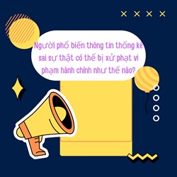 Người phổ biến thông tin thống kê sai sự thật có thể bị xử phạt vi phạm hành chính như thế nào?
