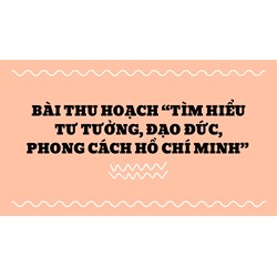 Bài thu hoạch “Tìm hiểu tư tưởng, đạo đức, phong cách Hồ Chí Minh”