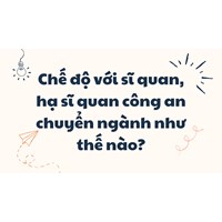 Chế độ với sĩ quan, hạ sĩ quan công an chuyển ngành như thế nào?