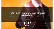 24/7 là gì? Dịch vụ 24/7 là như thế nào?