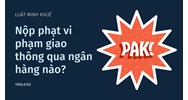 Nộp phạt vi phạm giao thông qua ngân hàng nào?