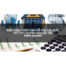 Điều kiện, thời hạn hỗ trợ lãi suất vay với doanh nghiệp, hộ kinh doanh