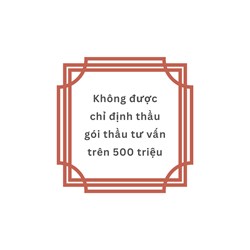 Không được chỉ định thầu gói thầu tư vấn trên 500 triệu
