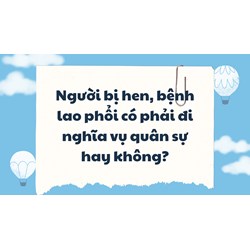 Người bị hen, bệnh lao phổi có phải đi nghĩa vụ quân sự hay không?