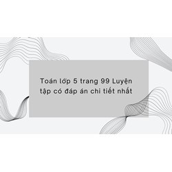 Toán lớp 5 trang 99 Luyện tập có đáp án chi tiết nhất