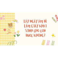 Lấy ngày âm để làm giấy khai sinh cho con được không?