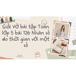 Giải Vở bài tập Toán lớp 5 bài 126 Nhân số đo thời gian với một số