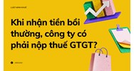 Khi nhận tiền bồi thường, công ty có phải nộp thuế GTGT?