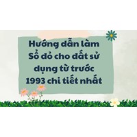 Hướng dẫn làm Sổ đỏ cho đất sử dụng từ trước 1993 chi tiết nhất