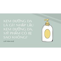 Kem dưỡng da là gì? Nhập lậu kem dưỡng da, mỹ phẩm có bị sao không?