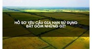 Hồ sơ yêu cầu gia hạn sử dụng đất gồm những gì?