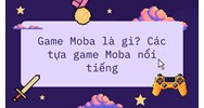 Game Moba là gì? Các tựa game Moba nổi tiếng