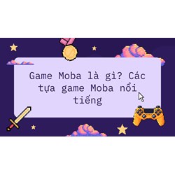 Game Moba là gì? Các tựa game Moba nổi tiếng