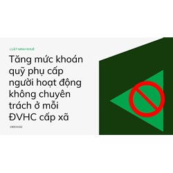 Tăng mức khoán quỹ phụ cấp người hoạt động không chuyên trách ở mỗi ĐVHC cấp xã