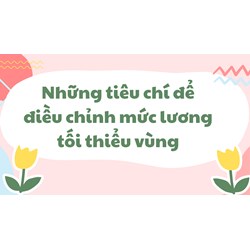 Những tiêu chí để điều chỉnh mức lương tối thiểu vùng
