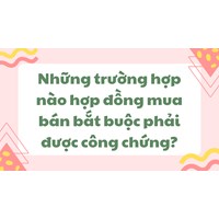 Những trường hợp nào hợp đồng mua bán bắt buộc phải được công chứng?