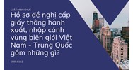Hồ sơ đề nghị cấp giấy thông hành xuất, nhập cảnh vùng biên giới Việt Nam - Trung Quốc gồm những gì?