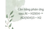Cân bằng phản ứng sau: Al + H2SO4 → Al2(SO4)3 + H2