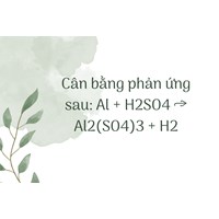 Cân bằng phản ứng sau: Al + H2SO4 → Al2(SO4)3 + H2