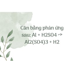 Cân bằng phản ứng sau: Al + H2SO4 → Al2(SO4)3 + H2
